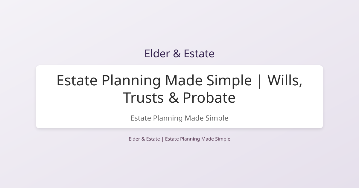 Estate Planning Made Simple | Wills, Trusts & Probate | Elder & Estate
